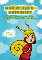 Мой ребенок - интроверт. Как выявить скрытые таланты и подготовить к жизни в обществе Мой ребенок - интроверт. Как выявить скрытые таланты и подготовить к жизни в обществе