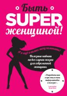 Быть superженщиной! Полезные навыки на все случаи жизни для современной женщины Быть superженщиной! Полезные навыки на все случаи жизни для современной женщины