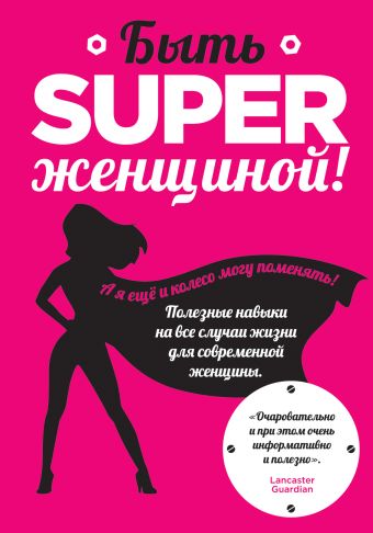 Быть superженщиной! Полезные навыки на все случаи жизни для современной женщины Быть superженщиной! Полезные навыки на все случаи жизни для современной женщины Смит О.