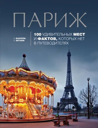 Обложка Париж: 100 удивительных мест и фактов, которых нет в путеводителях Кассель Елена, Бетаки Василий