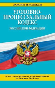 Обложка Уголовно-процессуальный кодекс Российской Федерации : текст с изм. и доп. на 20 июня 2014 г. 