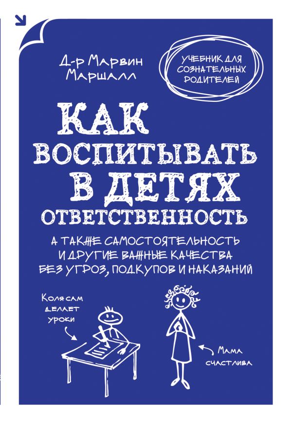 Как воспитывать в детях ответственность. А также самостоятельность и другие важные качества без угроз, подкупов и наказаний Как воспитывать в детях ответственность. А также самостоятельность и другие важные качества без угроз, подкупов и наказаний Маршалл М.