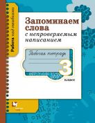 Запоминаем слова с непроверяемым написанием. 3 класс. Рабочая тетрадь Запоминаем слова с непроверяемым написанием. 3 класс. Рабочая тетрадь