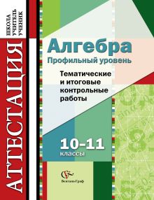 Алгебра. Профильный уровень. 10–11 классы. Тематические и итоговые контрольные работы. Дидактические материалы