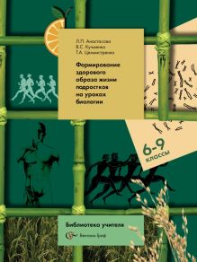 Биология. 6-9 классы.Формирование здорового образа жизни подростков на уроках биологии. Методическое пособие