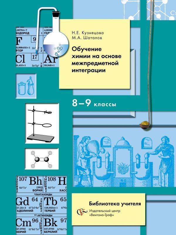 Обучение химии на основе межпредметной интеграции в 8-9 классах. 8-9 кл. Методическое пособие. Изд.1 Обучение химии на основе межпредметной интеграции в 8-9 классах. 8-9 кл. Методическое пособие. Изд.1 Кузнецова Н.Е., Шаталов М.А.