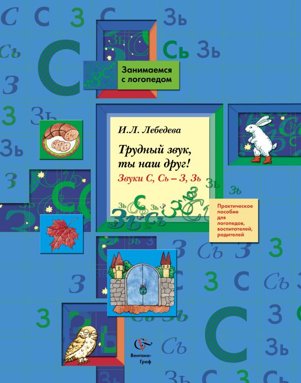 Трудный звук, ты наш друг! Звуки С, Сь - З, Зь. 5–7 лет. Пособие для логопедов, воспитателей, родителей Трудный звук, ты наш друг! Звуки С, Сь - З, Зь. 5–7 лет. Пособие для логопедов, воспитателей, родителей Лебедева И.Л.