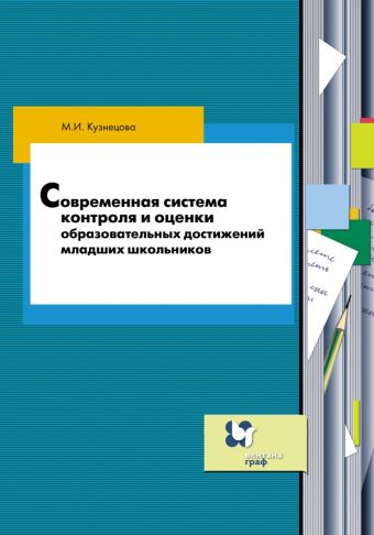 Современная система контроля и оценки образовательных достижений младших школьников в современной начальной школе. 1–4 классы. Методическое пособие Современная система контроля и оценки образовательных достижений младших школьников в современной начальной школе. 1–4 классы. Методическое пособие Кузнецова М.И.