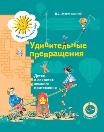 Удивительные превращения. Детям о секретах земного притяжения. Рабочая тетрадь. Изд.1 Удивительные превращения. Детям о секретах земного притяжения. Рабочая тетрадь. Изд.1 Златопольский Д.С.