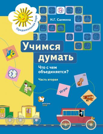 Учимся думать. Что с чем объединяется? 5–7 лет. Учебное пособие. Часть 2 Учимся думать. Что с чем объединяется? 5–7 лет. Учебное пособие. Часть 2 Салмина Н.Г.