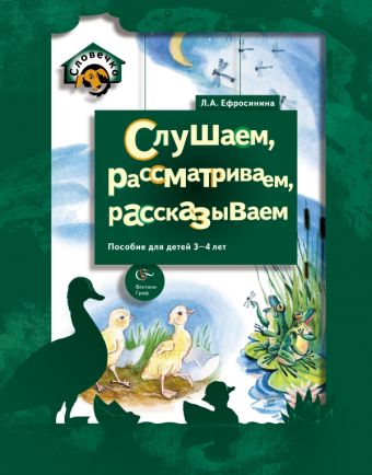 Слушаем, рассматриваем, рассказываем. 3–4 года. Учебное пособие Слушаем, рассматриваем, рассказываем. 3–4 года. Учебное пособие Ефросинина Л.А.
