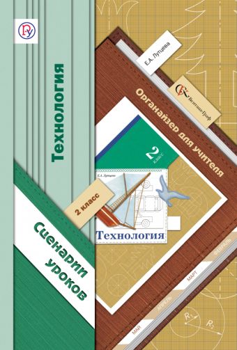 Технология. 2 класс. Органайзер для учителя. Сценарии уроков. Технология. 2 класс. Органайзер для учителя. Сценарии уроков. Лутцева Е.А.