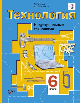 Технология. Индустриальные технологии. 6 класс. Учебник Технология. Индустриальные технологии. 6 класс. Учебник Тищенко А.Т., Симоненко В.Д.