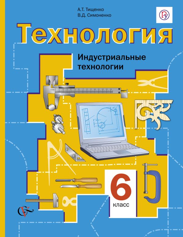 Технология. Индустриальные технологии. 6 класс. Учебник Технология. Индустриальные технологии. 6 класс. Учебник Тищенко А.Т., Симоненко В.Д.