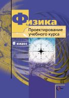 Физика. Проектирование учебного курса. 8 класс. Методическое пособие Физика. Проектирование учебного курса. 8 класс. Методическое пособие