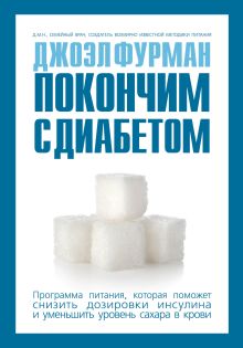 Покончим с диабетом.Программа питания, которая поможет снизить дозировки инсулина и уменьшить уровень сахара в крови