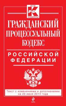 Гражданский процессуальный кодекс Российской Федерации : текст с изм. и доп. на 20 июня 2014 г.