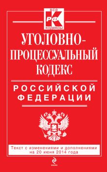 Уголовно-процессуальный кодекс Российской Федерации : текст с изм. и доп. на 20 июня 2014 г.