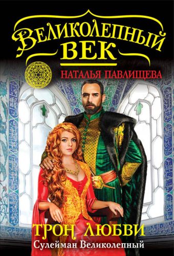 Трон любви. Сулейман Великолепный Трон любви. Сулейман Великолепный Павлищева Н.П.