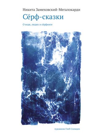 Сёрф-сказки. О воде, людях и сёрфинге Сёрф-сказки. О воде, людях и сёрфинге Замеховский-Мегалокарди Н.