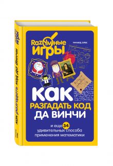 Элвс Р. - Как разгадать код да Винчи и еще 34 удивительных способа применения математики обложка книги Элвс Р. - Как разгадать код да Винчи и еще 34 удивительных способа применения математики обложка книги