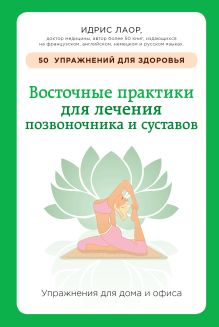 Идрис Лаор - Восточные практики для лечения позвоночника и суставов: упражнения для дома и офиса обложка книги Идрис Лаор - Восточные практики для лечения позвоночника и суставов: упражнения для дома и офиса обложка книги
