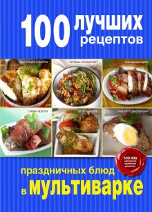 Обложка 100 лучших рецептов праздничных блюд в мультиварке 