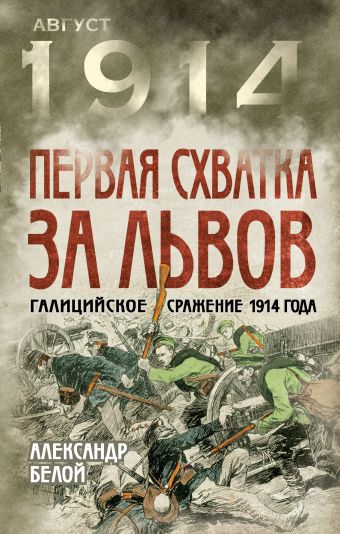 Первая схватка за Львов. Галицийское сражение 1914 года Первая схватка за Львов. Галицийское сражение 1914 года Белой А.С.