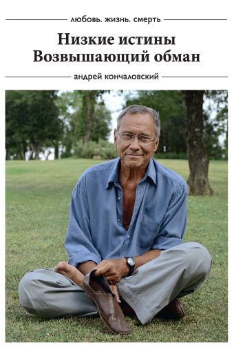 Любовь, жизнь, смерть: Низкие истины, Возвышающий обман Любовь, жизнь, смерть: Низкие истины, Возвышающий обман Кончаловский А.С.