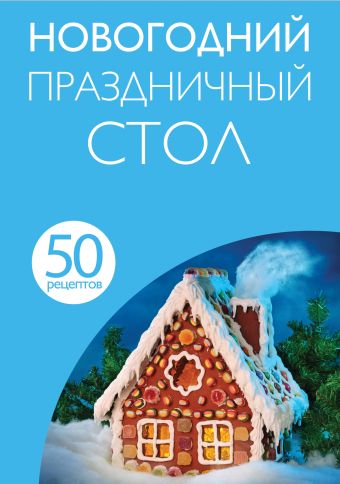 50 рецептов. Новогодний праздничный стол 50 рецептов. Новогодний праздничный стол
