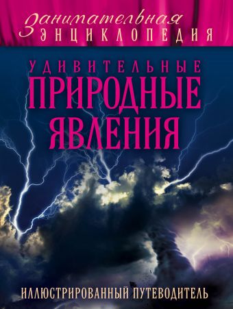 Удивительные природные явления: иллюстрированный путеводитель Удивительные природные явления: иллюстрированный путеводитель Гальчук А.П.