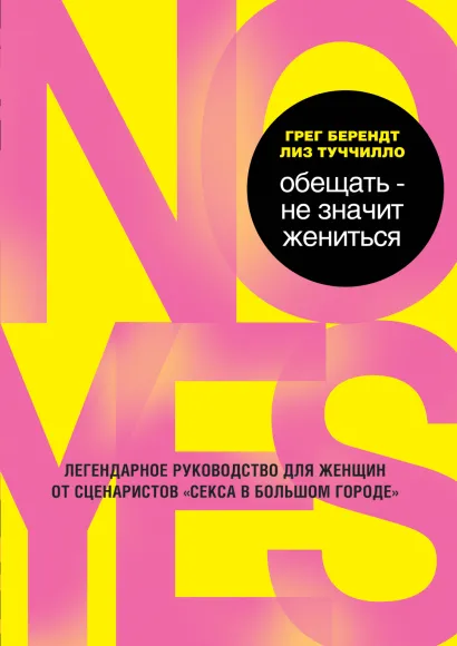 Обложка Обещать – не значит жениться. Легендарное руководство для женщин от сценаристов «Секса в большом городе» Грег Берендт, Лиз Туччилло