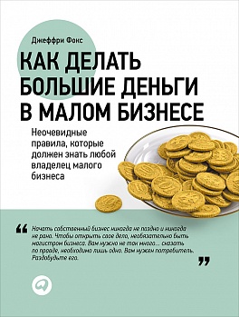 Как делать большие деньги в малом бизнесе Как делать большие деньги в малом бизнесе Фокс Д.