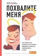Похвалите меня: Как перестать зависеть от чужого мнения и обрести уверенность в себе Похвалите меня: Как перестать зависеть от чужого мнения и обрести уверенность в себе