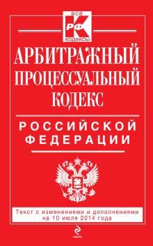 Обложка Арбитражный процессуальный кодекс Российской Федерации : текст с изм. и доп. на 10 июля 2014 г. 