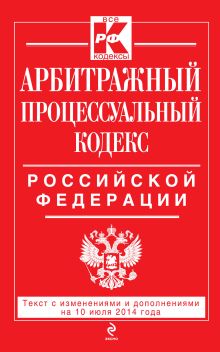 Арбитражный процессуальный кодекс Российской Федерации : текст с изм. и доп. на 10 июля 2014 г.