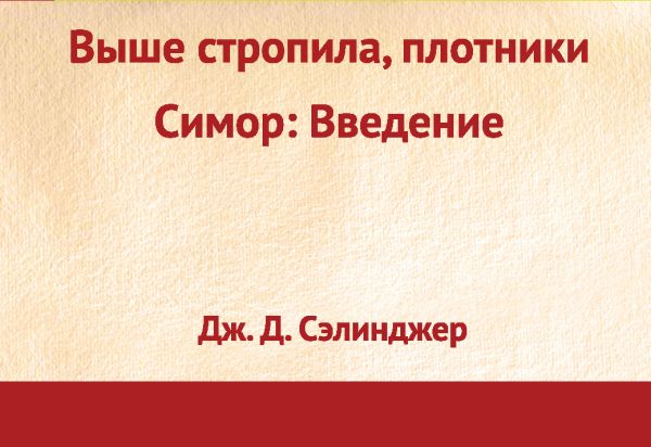 Выше стропила, плотники. Симор: введение Выше стропила, плотники. Симор: введение Сэлинджер Дж.Д.