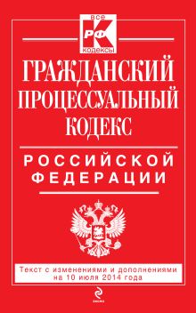 Гражданский процессуальный кодекс Российской Федерации : текст с изм. и доп. на 10 июля 2014 г.