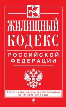 Жилищный кодекс Российской Федерации : текст с изм. и доп. на 10 июля 2014 г.