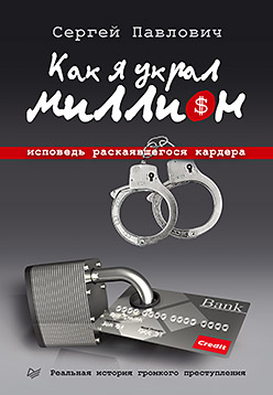 Как я украл миллион. Исповедь раскаявшегося кардера. Павлович С. А. Как я украл миллион. Исповедь раскаявшегося кардера. Павлович С. А. Павлович С. А.