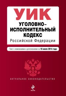 Уголовно-исполнительный кодекс Российской Федерации : текст с изм. и доп. на 10 июля 2014 г.