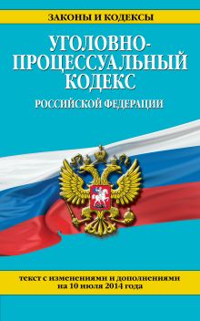 Уголовно-процессуальный кодекс Российской Федерации : текст с изм. и доп. на 10 июля 2014 г.