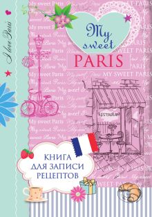 Савинова Н.А., Серебрякова Н.Э. - Книга для записи рецептов. My sweet Paris обложка книги Савинова Н.А., Серебрякова Н.Э. - Книга для записи рецептов. My sweet Paris обложка книги