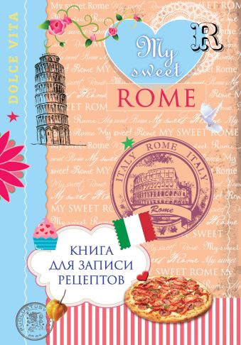 Книга для записи рецептов. My sweet Rome Книга для записи рецептов. My sweet Rome Савинова Н.А., Серебрякова Н.Э.