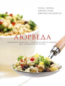 Ярема Т.; Рода Д.; Бранниган Д. - Аюрведа. Здоровые рецепты с тысячелетней историей для современной жизни обложка книги Ярема Т.; Рода Д.; Бранниган Д. - Аюрведа. Здоровые рецепты с тысячелетней историей для современной жизни обложка книги