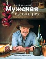 Мужская кулинария: Разговоры о еде и не только. 2-е изд.