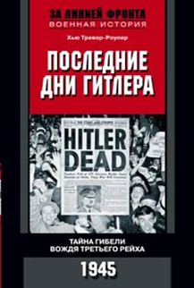 Последние дни Гитлера. Тайна гибели вождя Третьего рейха. 1945. Тревор-Роупер Хью Последние дни Гитлера. Тайна гибели вождя Третьего рейха. 1945. Тревор-Роупер Хью Тревор-Роупер Хью