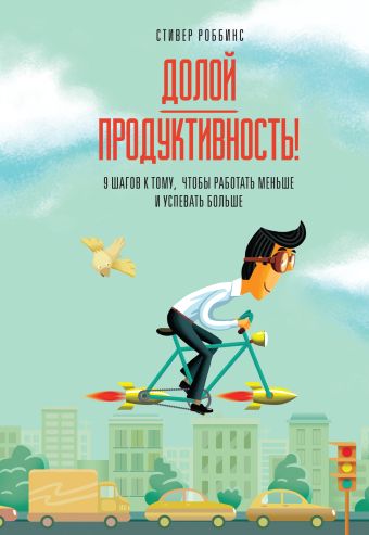 Долой продуктивность! 9 шагов к тому, чтобы работать меньше и успевать больше Долой продуктивность! 9 шагов к тому, чтобы работать меньше и успевать больше Роббинс С.