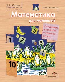 Козлова В.А. - Математика для малышей. Складываем и вычитаем в пределах десяти (+ вкладка). Пособие для дошкольника. Изд.1 обложка книги Козлова В.А. - Математика для малышей. Складываем и вычитаем в пределах десяти (+ вкладка). Пособие для дошкольника. Изд.1 обложка книги