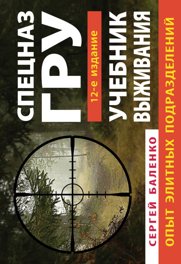 Учебник выживания спецназа ГРУ. Опыт элитных подразделений. 12-е ИЗДАНИЕ Учебник выживания спецназа ГРУ. Опыт элитных подразделений. 12-е ИЗДАНИЕ Баленко С.В.